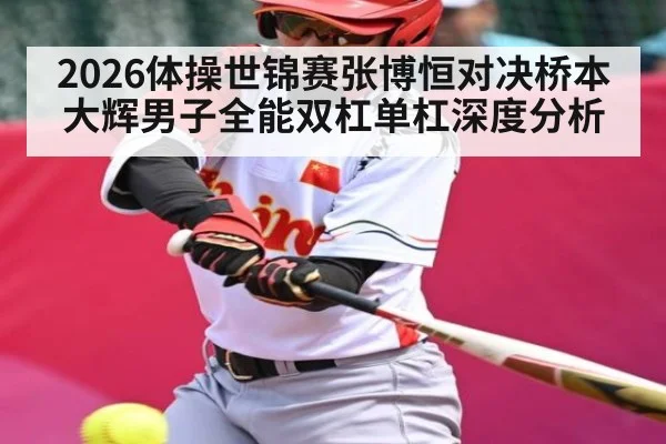 2026体操世锦赛张博恒对决桥本大辉男子全能双杠单杠深度分析