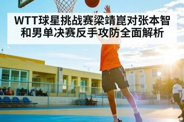 WTT球星挑战赛梁靖崑对张本智和男单决赛反手攻防全面解析