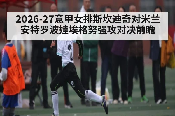 2026-27意甲女排斯坎迪奇对米兰安特罗波娃埃格努强攻对决前瞻